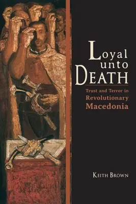 Loyal Unto Death: Confianza y terror en la Macedonia revolucionaria - Loyal Unto Death: Trust and Terror in Revolutionary Macedonia