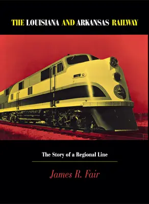 El ferrocarril de Luisiana y Arkansas: La historia de una línea regional - Louisiana and Arkansas Railway: The Story of a Regional Line