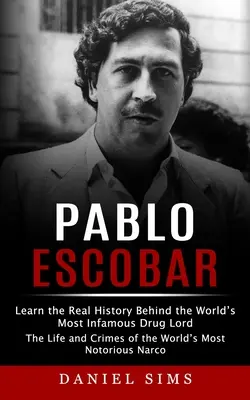 Pablo Escobar: Conozca la verdadera historia del narcotraficante más famoso del mundo (Vida y crímenes del narcotraficante más famoso del mundo) - Pablo Escobar: Learn the Real History Behind the World's Most Infamous Drug Lord (The Life and Crimes of the World's Most Notorious N