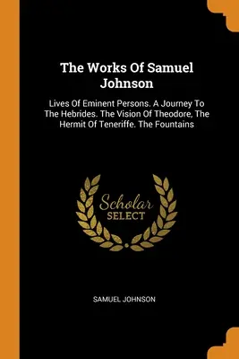 Las obras de Samuel Johnson: Vidas De Personas Eminentes. Un viaje a las Hébridas. La visión de Teodoro, el ermitaño de Tenerife. Las fuentes - The Works Of Samuel Johnson: Lives Of Eminent Persons. A Journey To The Hebrides. The Vision Of Theodore, The Hermit Of Teneriffe. The Fountains