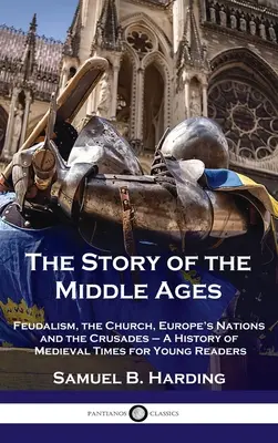 Historia de la Edad Media: El feudalismo, la Iglesia, las naciones de Europa y las Cruzadas - Una historia de la Edad Media para jóvenes lectores - Story of the Middle Ages: Feudalism, the Church, Europe's Nations and the Crusades - A History of Medieval Times for Young Readers