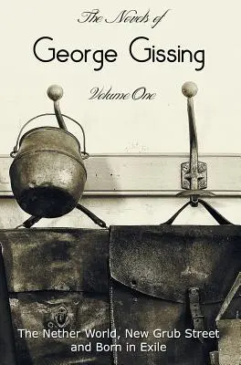 Las novelas de George Gissing, volumen uno (completo e íntegro), que incluye El mundo de los infiernos, Nueva Grub Street y Nacido en el exilio - The Novels of George Gissing, Volume One (complete and unabridged) including, The Nether World, New Grub Street and Born in Exile