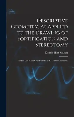 Geometría Descriptiva, Aplicada al Dibujo de Fortificación y Estereotomía: Para uso de los cadetes de la Academia Militar de EE.UU. - Descriptive Geometry, As Applied to the Drawing of Fortification and Stereotomy: For the Use of the Cadets of the U.S. Military Academy