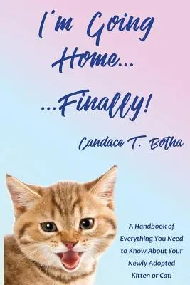 Me voy a casa... ¡por fin! Un manual con todo lo que necesita saber sobre su gatito o gato recién adoptado. - I'm Going Home...Finally!: A Handbook of Everything You Need to Know About Your Newly Adopted Kitten or Cat!