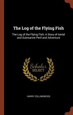 La bitácora del pez volador: La bitácora del pez volador: Una historia de peligros y aventuras aéreas y submarinas - The Log of the Flying Fish: The Log of the Flying Fish: A Story of Aerial and Submarine Peril and Adventure