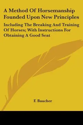 Un Método De Equitación Fundamentado En Nuevos Principios: Incluyendo La Doma Y El Adiestramiento De Caballos; Con Instrucciones Para Obtener Un Buen Asiento - A Method Of Horsemanship Founded Upon New Principles: Including The Breaking And Training Of Horses; With Instructions For Obtaining A Good Seat