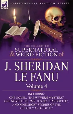 The Collected Supernatural and Weird Fiction of J. Sheridan Le Fanu: Volume 4-Including One Novel, 'The Wyvern Mystery, ' One Novelette, 'Mr. - The Collected Supernatural and Weird Fiction of J. Sheridan Le Fanu: Volume 4-Including One Novel, 'The Wyvern Mystery, ' One Novelette, 'Mr. Justice