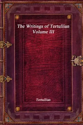 Escritos de Tertuliano - Volumen III - The Writings of Tertullian - Volume III