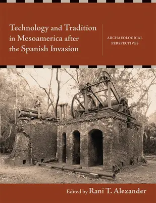 Tecnología y tradición en Mesoamérica después de la invasión española: Perspectivas arqueológicas - Technology and Tradition in Mesoamerica After the Spanish Invasion: Archaeological Perspectives