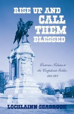 Rise Up and Callem Blessed: Homenajes victorianos al soldado confederado, 1861-1901 - Rise Up and Call Them Blessed: Victorian Tributes to the Confederate Soldier, 1861-1901