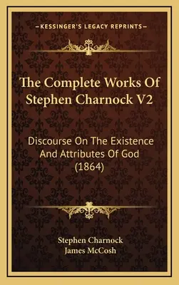 Las obras completas de Stephen Charnock V2: Discurso sobre la existencia y los atributos de Dios (1864) - The Complete Works Of Stephen Charnock V2: Discourse On The Existence And Attributes Of God (1864)