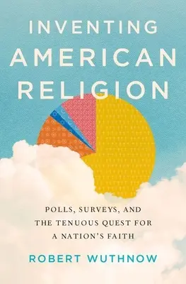 Inventando la religión americana: Encuestas, sondeos y la tenue búsqueda de la fe de una nación - Inventing American Religion: Polls, Surveys, and the Tenuous Quest for a Nation's Faith