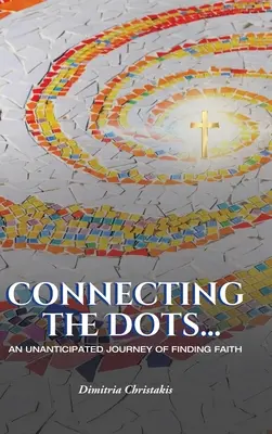 Uniendo los puntos...: Un viaje inesperado para encontrar la fe - Connecting the Dots...: An Unanticipated Journey of Finding Faith