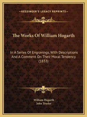 Las obras de William Hogarth: en una serie de grabados, con descripciones y un comentario sobre su tendencia moral (1833) - The Works Of William Hogarth: In A Series Of Engravings, With Descriptions And A Comment On Their Moral Tendency (1833)