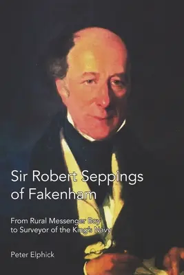 Sir Robert Seppings de Fakenham: De mensajero rural a inspector de la Armada del Rey - Sir Robert Seppings of Fakenham: From Rural Messenger Boy to Surveyor of the King's Navy