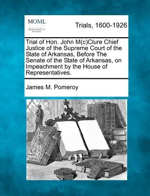 Juicio del Excmo. Sr. John M(c)Clure Presidente del Tribunal Supremo del Estado de Arkansas, ante el Senado del Estado de Arkansas, sobre la acusación b - Trial of Hon. John M(c)Clure Chief Justice of the Supreme Court of the State of Arkansas, Before the Senate of the State of Arkansas, on Impeachment b