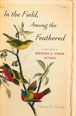 En el campo, entre las plumas: Historia de los observadores de aves y sus guías - In the Field, Among the Feathered: A History of Birders & Their Guides