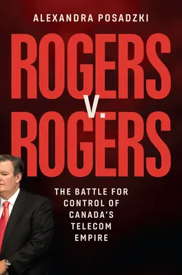 Rogers V. Rogers: La batalla por el control del imperio canadiense de las telecomunicaciones - Rogers V. Rogers: The Battle for Control of Canada's Telecom Empire