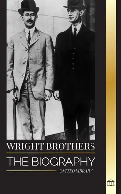 Los hermanos Wright: La biografia de los pioneros de la aviacion americana y del primer avion a motor del mundo - Wright Brothers: The biography of the American aviation pioneers and the world's first motor-operated airplane