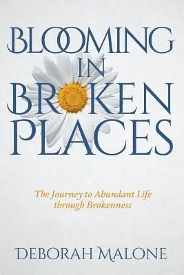 Florecer en lugares rotos: El viaje a la vida abundante a través del quebrantamiento - Blooming in Broken Places: The Journey to Abundant Life through Brokenness