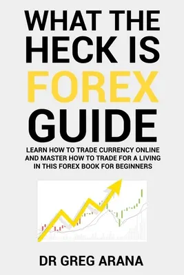 Qué diablos es Forex: Seis Sencillos Pasos Para Obtener Beneficios Operando con Divisas en el Mercado de Divisas - What The Heck Is Forex: Six Simple Steps To Profit Trading Currencies in The Foreign Exchange Market