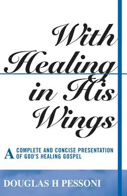 Con curación en las alas: Una presentación completa y concisa del Evangelio sanador de Dios - With Healing in His Wings: A Complete and Concise Presentation of God's Healing Gospel