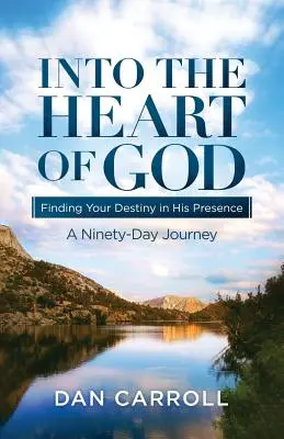 En el corazón de Dios: Encontrando Tu Destino en Su Presencia: Un viaje de noventa días - Into the Heart of God: Finding Your Destiny in His Presence: A Ninety-Day Journey