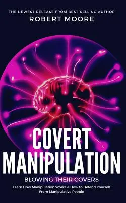 Manipulación Encubierta: La Manipulación Encubierta: Descubra Cómo Funciona la Manipulación y Cómo Defenderse de las Personas Manipuladoras - Covert Manipulation: Blowing Their Covers - Learn How Manipulation Works & How to Defend Yourself from Manipulative People