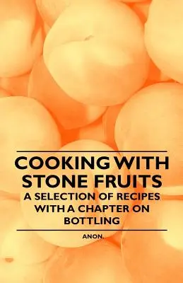 Cocinar con frutas de hueso - Selección de recetas con un capítulo sobre embotellado - Cooking with Stone Fruits - A Selection of Recipes with a Chapter on Bottling