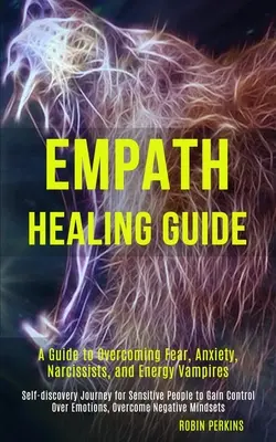 Guía para la Curación del Empatía: Guía para Superar el Miedo, la Ansiedad, los Narcisistas y los Vampiros Energéticos (Viaje de Autodescubrimiento para Personas Sensibles al - Empath Healing Guide: A Guide to Overcoming Fear, Anxiety, Narcissists, and Energy Vampires (Self-discovery Journey for Sensitive People to