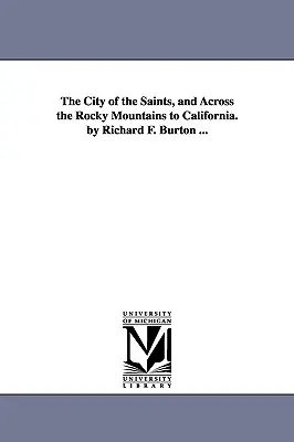 La ciudad de los santos, y a través de las Montañas Rocosas hasta California. por Richard F. Burton ... - The City of the Saints, and Across the Rocky Mountains to California. by Richard F. Burton ...