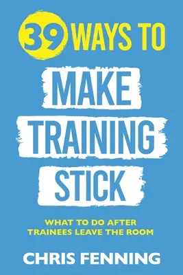 39 maneras de hacer que la formación perdure: Qué hacer después de que los alumnos abandonen la sala - 39 Ways to Make Training Stick: What to do after trainees leave the room