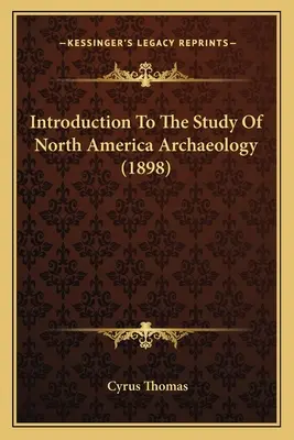 Introducción al estudio de la arqueología de América del Norte (1898) - Introduction To The Study Of North America Archaeology (1898)