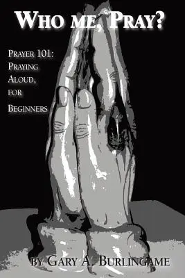 ¿Quién, rezar? Oración 101: Rezar en voz alta, para principiantes - Who Me, Pray?: Prayer 101: Praying Aloud, for Beginners