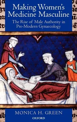 La masculinización de la medicina femenina: El auge de la autoridad masculina en la ginecología premoderna - Making Women's Medicine Masculine: The Rise of Male Authority in Pre-Modern Gynaecology