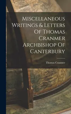 Escritos y cartas varias de Thomas Cranmer, arzobispo de Canterbury - Miscellaneous Writings & Letters Of Thomas Cranmer Archbishop Of Canterbury