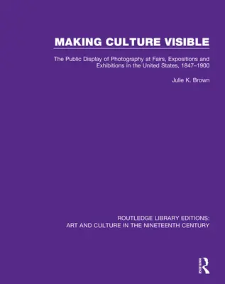 Hacer visible la cultura: La exhibición pública de la fotografía en ferias, exposiciones y exhibiciones en Estados Unidos, 1847-1900 - Making Culture Visible: The Public Display of Photography at Fairs, Expositions and Exhibitions in the United States, 1847-1900