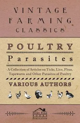 Parásitos de las Aves de Corral - Una Colección de Artículos sobre Garrapatas, Piojos, Pulgas, Tenias y Otros Parásitos de las Aves de Corral - Poultry Parasites - A Collection of Articles on Ticks, Lice, Fleas, Tapeworm and Other Parasites of Poultry