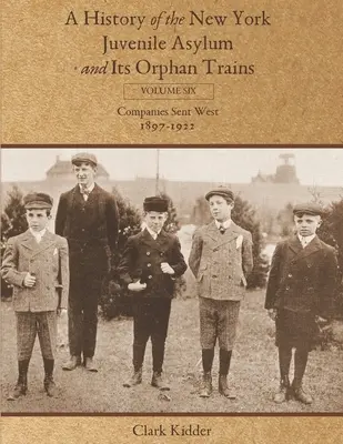 Historia del Asilo de Menores de Nueva York y sus trenes de huérfanos: Volume Six: Compañías enviadas al Oeste (1897-1922) - A History of the New York Juvenile Asylum and Its Orphan Trains: Volume Six: Companies Sent West (1897-1922)