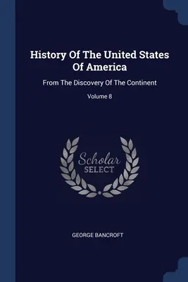 Historia de los Estados Unidos de América: Desde El Descubrimiento Del Continente; Tomo 8 - History Of The United States Of America: From The Discovery Of The Continent; Volume 8