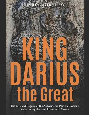 El rey Darío el Grande: Vida y legado del gobernante del Imperio Persa Aqueménida durante la primera invasión de Grecia - King Darius the Great: The Life and Legacy of the Achaemenid Persian Empire's Ruler during the First Invasion of Greece