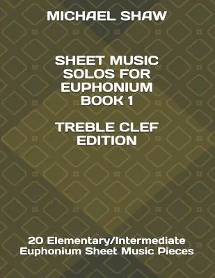 Partituras de Solos para Bombardino Libro 1 Edición Clave de Sol: 20 Partituras de Bombardino Elemental/Intermedio - Sheet Music Solos For Euphonium Book 1 Treble Clef Edition: 20 Elementary/Intermediate Euphonium Sheet Music Pieces