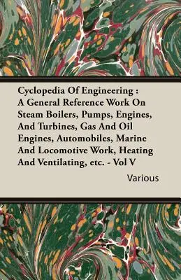 Cyclopedia de ingeniería: Una obra de referencia general sobre calderas de vapor, bombas, motores y turbinas, motores de gas y petróleo, automóviles, embarcaciones y barcos. - Cyclopedia Of Engineering: A General Reference Work On Steam Boilers, Pumps, Engines, And Turbines, Gas And Oil Engines, Automobiles, Marine And