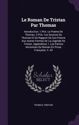 Le Roman De Tristan Par Thomas: Introducción: 1.Ptie. Le Pome De Thomas. 2.Ptie. Les Sourcee De Thomas Et Du Rapport De Son Pome Aux Autres Formes D - Le Roman De Tristan Par Thomas: Introduction: 1.Ptie. Le Pome De Thomas. 2.Ptie. Les Sourcee De Thomas Et Du Rapport De Son Pome Aux Autres Formes D