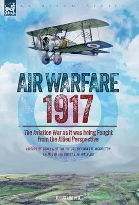 Guerra Aérea, 1917 - La guerra de la aviación desde la perspectiva aliada - Air Warfare, 1917 - The Aviation War as it was being Fought from the Allied Perspective