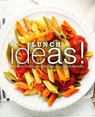 ¡Ideas para comer! Un libro de cocina con deliciosas recetas para el almuerzo - Lunch Ideas!: A Lunch Cookbook with Delicious Lunch Recipes