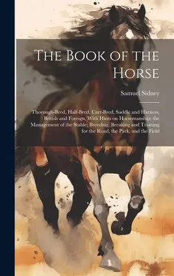 El libro del caballo: pura sangre, mestizo, de tiro, de silla y de silla, británico y extranjero, con consejos sobre equitación y manejo - The Book of the Horse: Thorough-bred, Half-bred, Cart-bred, Saddle and Harness, British and Foreign, With Hints on Horsemanship; the Manageme