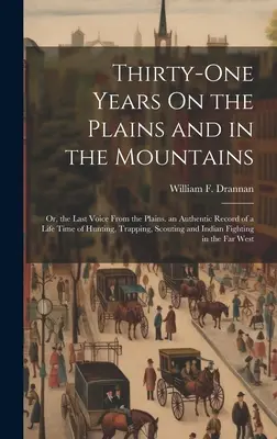 Treinta y un años en las llanuras y en las montañas: O, la última voz de las llanuras. un registro auténtico de toda una vida de caza, trampas, scou - Thirty-One Years On the Plains and in the Mountains: Or, the Last Voice From the Plains. an Authentic Record of a Life Time of Hunting, Trapping, Scou