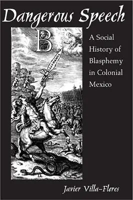 Dangerous Speech: Historia social de la blasfemia en el México colonial - Dangerous Speech: A Social History of Blasphemy in Colonial Mexico