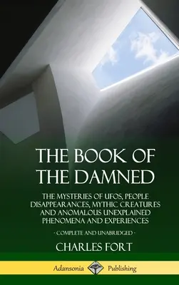 El Libro de los Malditos: Los misterios de los ovnis, las desapariciones de personas, las criaturas míticas y los fenómenos y experiencias anómalas inexplicables, Co - The Book of the Damned: The Mysteries of UFOs, People Disappearances, Mythic Creatures and Anomalous Unexplained Phenomena and Experiences, Co